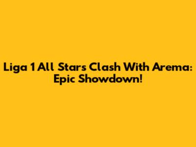Liga 1 All Stars Clash With Arema: Epic Showdown!