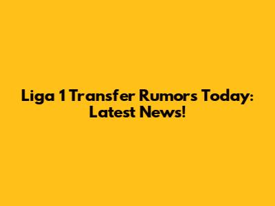 Liga 1 Transfer Rumors Today: Latest News!