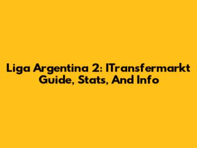 Liga Argentina 2: ITransfermarkt Guide, Stats, And Info