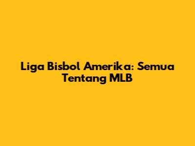 Liga Bisbol Amerika: Semua Tentang MLB