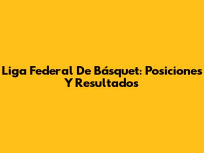Liga Federal De Básquet: Posiciones Y Resultados