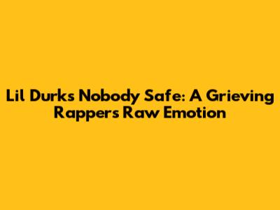 Lil Durk's "Nobody Safe": A Grieving Rapper's Raw Emotion