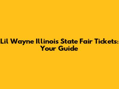 Lil Wayne Illinois State Fair Tickets: Your Guide