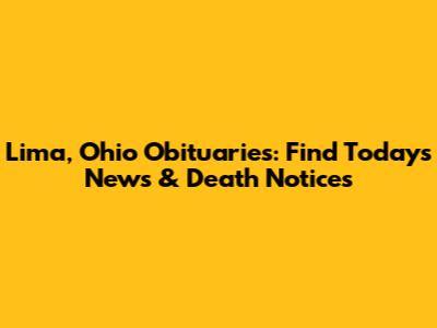 Lima, Ohio Obituaries: Find Today's News & Death Notices