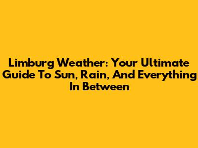 Limburg Weather: Your Ultimate Guide To Sun, Rain, And Everything In Between
