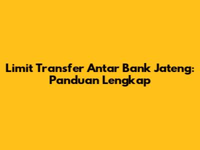 Limit Transfer Antar Bank Jateng: Panduan Lengkap