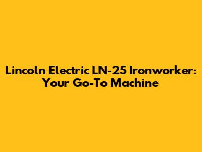 Lincoln Electric LN-25 Ironworker: Your Go-To Machine