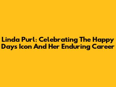 Linda Purl: Celebrating The Happy Days Icon And Her Enduring Career