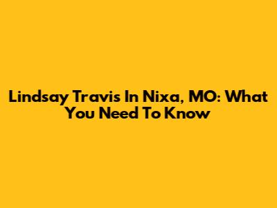 Lindsay Travis In Nixa, MO: What You Need To Know