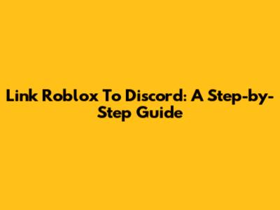 Link Roblox To Discord: A Step-by-Step Guide