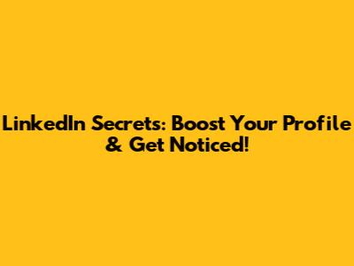 LinkedIn Secrets: Boost Your Profile & Get Noticed!