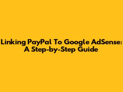 Linking PayPal To Google AdSense: A Step-by-Step Guide
