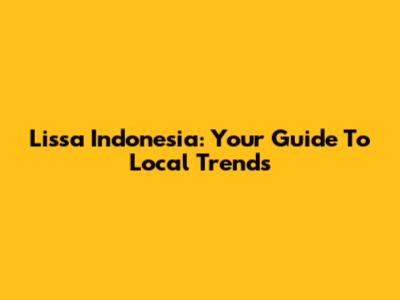 Lissa Indonesia: Your Guide To Local Trends