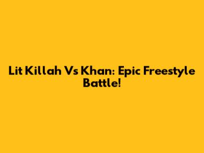 Lit Killah Vs Khan: Epic Freestyle Battle!