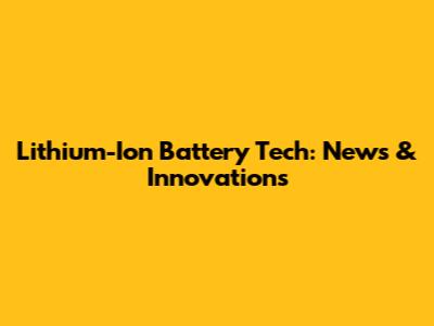 Lithium-Ion Battery Tech: News & Innovations