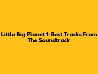 Little Big Planet 1: Best Tracks From The Soundtrack