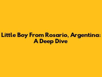 Little Boy From Rosario, Argentina: A Deep Dive