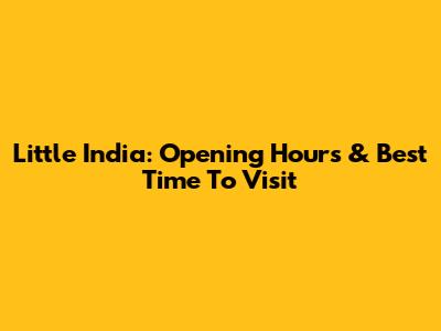 Little India: Opening Hours & Best Time To Visit