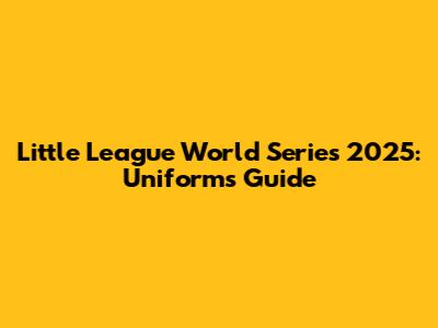 Little League World Series 2025: Uniforms Guide