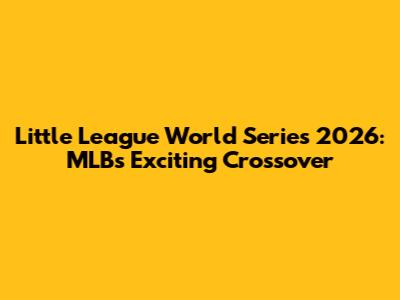 Little League World Series 2026: MLB's Exciting Crossover