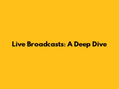 Live Broadcasts: A Deep Dive