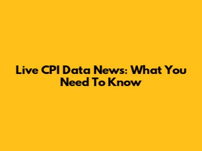 Live CPI Data News: What You Need To Know
