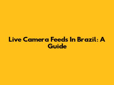 Live Camera Feeds In Brazil: A Guide