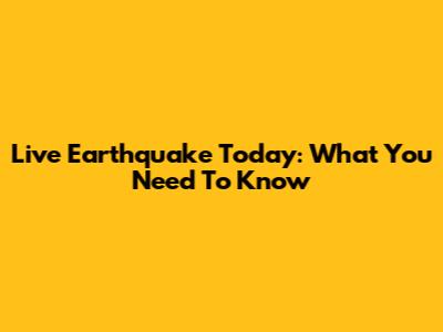 Live Earthquake Today: What You Need To Know