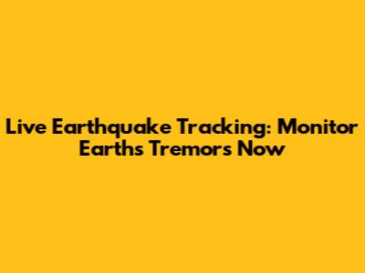 Live Earthquake Tracking: Monitor Earth's Tremors Now