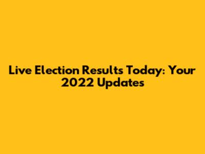 Live Election Results Today: Your 2022 Updates