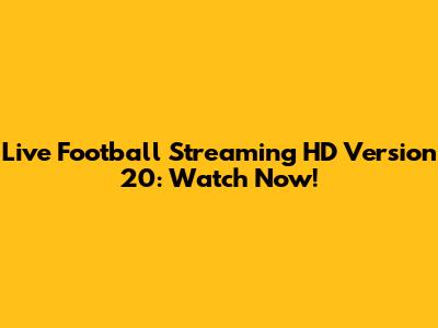 Live Football Streaming HD Version 20: Watch Now!