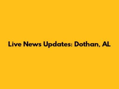 Live News Updates: Dothan, AL