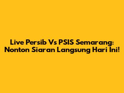 Live Persib Vs PSIS Semarang: Nonton Siaran Langsung Hari Ini!