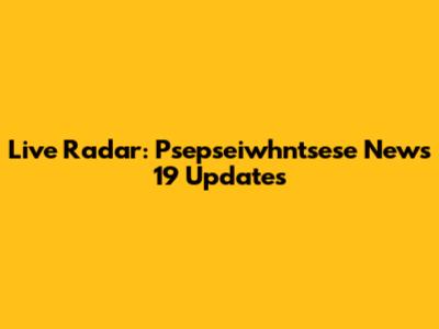 Live Radar: Psepseiwhntsese News 19 Updates