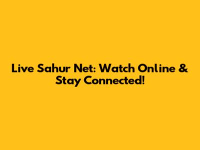 Live Sahur Net: Watch Online & Stay Connected!