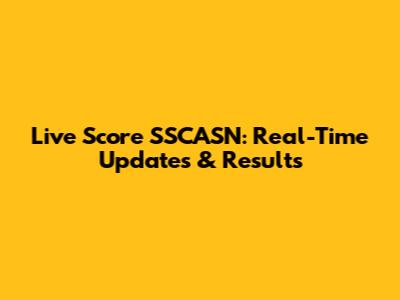 Live Score SSCASN: Real-Time Updates & Results