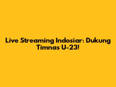 Live Streaming Indosiar: Dukung Timnas U-23!