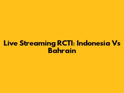 Live Streaming RCTI: Indonesia Vs Bahrain
