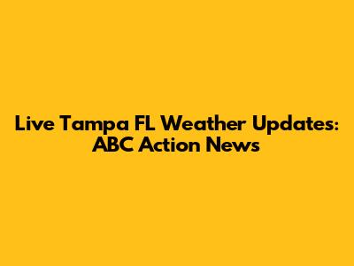 Live Tampa FL Weather Updates: ABC Action News