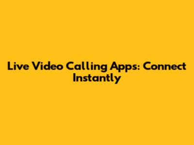 Live Video Calling Apps: Connect Instantly