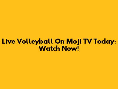Live Volleyball On Moji TV Today: Watch Now!