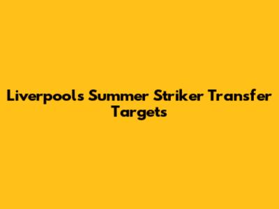 Liverpool's Summer Striker Transfer Targets