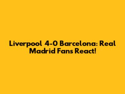 Liverpool 4-0 Barcelona: Real Madrid Fans React!