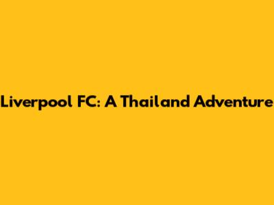 Liverpool FC: A Thailand Adventure