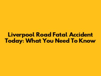 Liverpool Road Fatal Accident Today: What You Need To Know