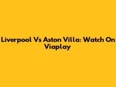 Liverpool Vs Aston Villa: Watch On Viaplay