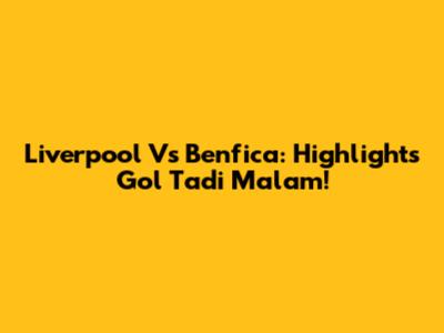Liverpool Vs Benfica: Highlights Gol Tadi Malam!