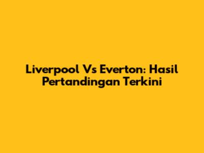Liverpool Vs Everton: Hasil Pertandingan Terkini