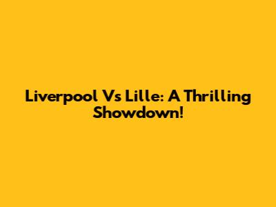 Liverpool Vs Lille: A Thrilling Showdown!