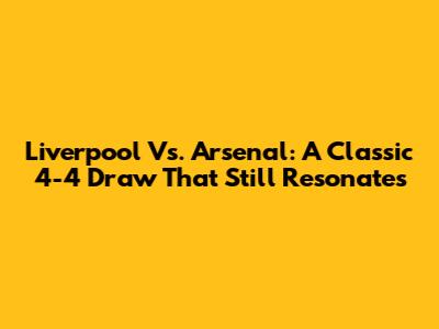 Liverpool Vs. Arsenal: A Classic 4-4 Draw That Still Resonates